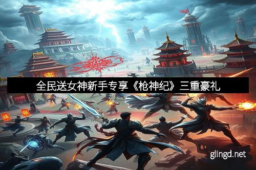 全民送女神新手专享《枪神纪》三重豪礼