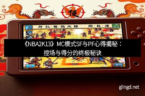 《NBA2K13》MC模式SF与PF心得揭秘：控场与得分的终极秘诀